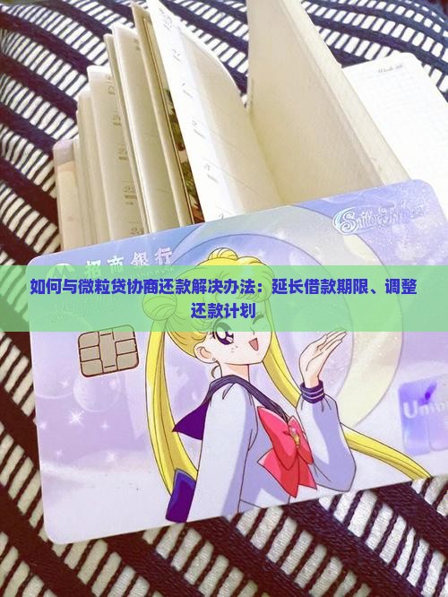 如何与微粒贷协商还款解决办法：延长借款期限、调整还款计划