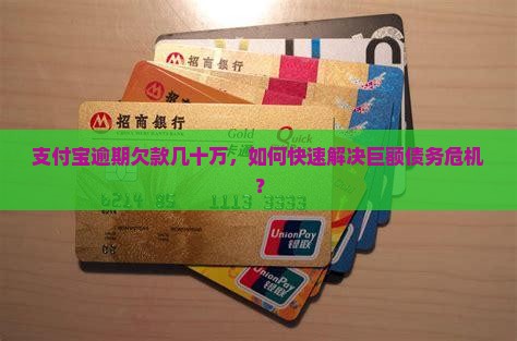 支付宝逾期欠款几十万，如何快速解决巨额债务危机？