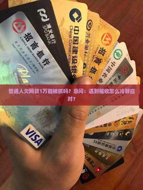普通人欠网贷1万能被抓吗？急问：遇到催收怎么冷静应对？