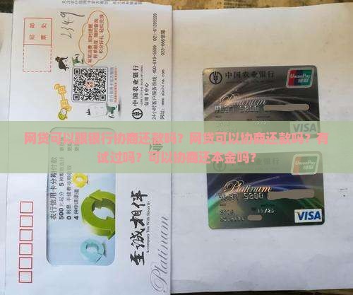 网贷可以跟银行协商还款吗？网贷可以协商还款吗？有试过吗？可以协商还本金吗？