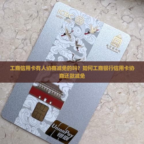 工商信用卡有人协商减免的吗？如何工商银行信用卡协商还款减免