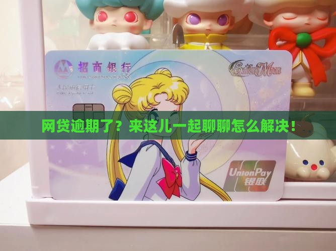 网贷逾期了？来这儿一起聊聊怎么解决！