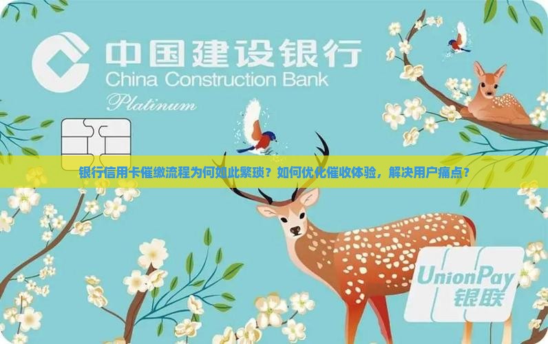 银行信用卡催缴流程为何如此繁琐？如何优化催收体验，解决用户痛点？