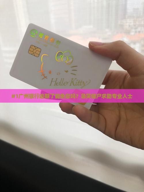 #1广州银行逾期了能免息吗？急哭储户求助专业人士