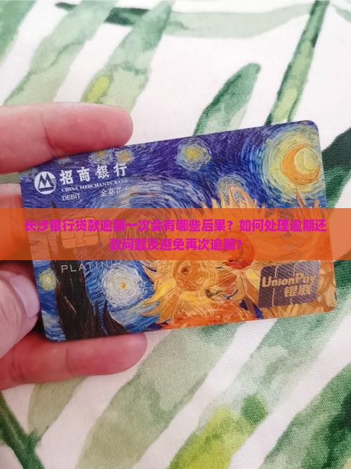 长沙银行贷款逾期一次会有哪些后果？如何处理逾期还款问题及避免再次逾期？