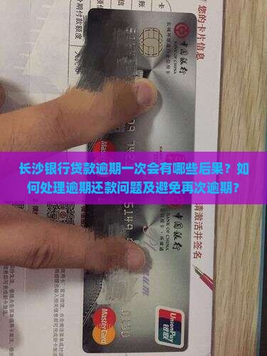 长沙银行贷款逾期一次会有哪些后果？如何处理逾期还款问题及避免再次逾期？