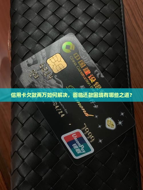 信用卡欠款两万如何解决，面临还款困境有哪些之道？