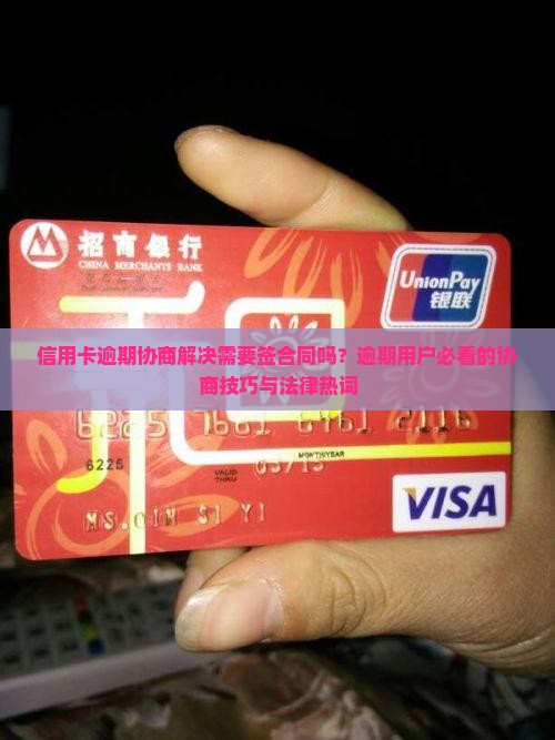 信用卡逾期协商解决需要签合同吗？逾期用户必看的协商技巧与法律热词
