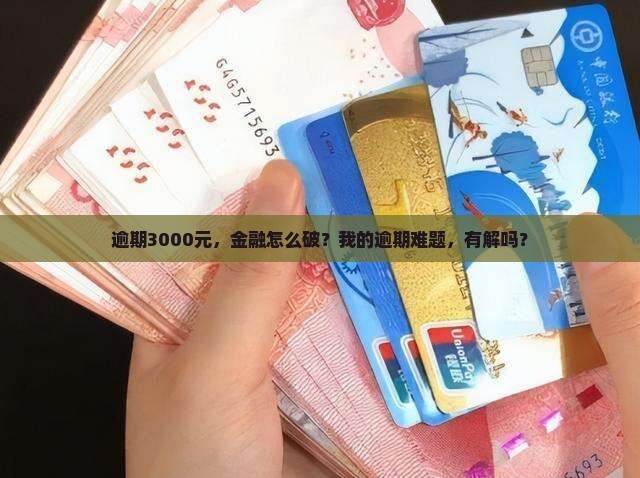逾期3000元，金融怎么破？我的逾期难题，有解吗？