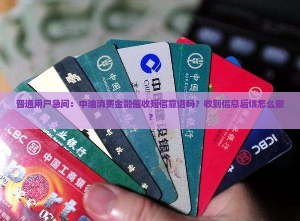 普通用户急问：中油消费金融催收短信靠谱吗？收到信息后该怎么做？