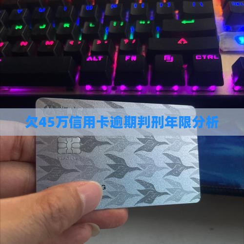 欠45万信用卡逾期判刑年限分析