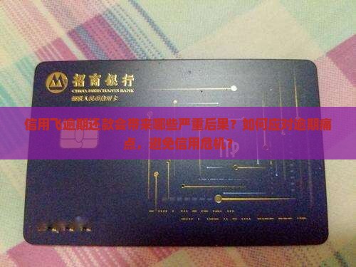 信用飞逾期还款会带来哪些严重后果？如何应对逾期痛点，避免信用危机？