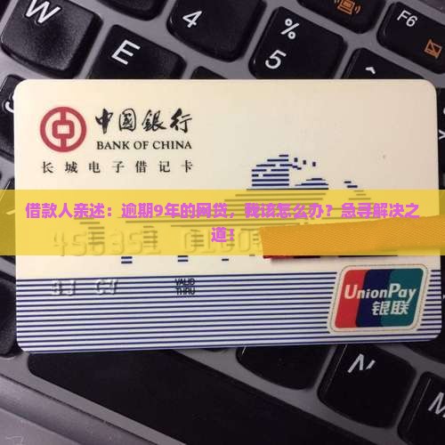 借款人亲述：逾期9年的网贷，我该怎么办？急寻解决之道！