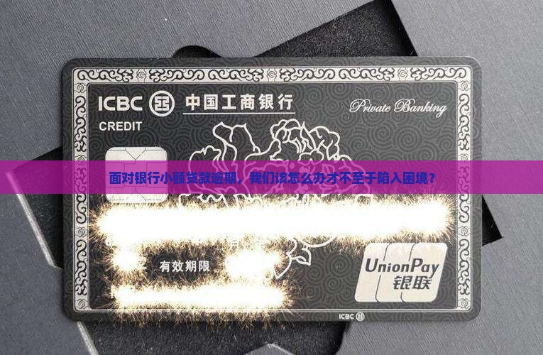 面对银行小额贷款逾期，我们该怎么办才不至于陷入困境？