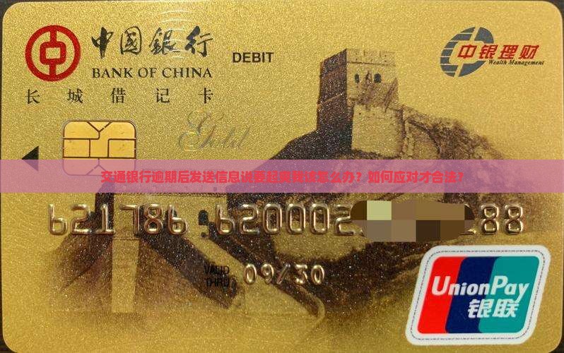 交通银行逾期后发送信息说要起爽我该怎么办？如何应对才合法？