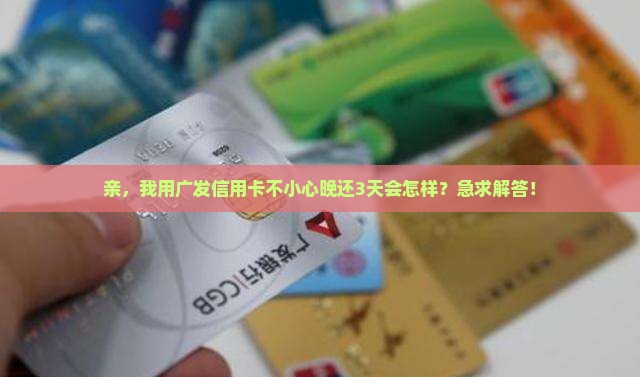 亲，我用广发信用卡不小心晚还3天会怎样？急求解答！