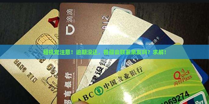 租机党注意！逾期没还，客服会联系亲友吗？求解！