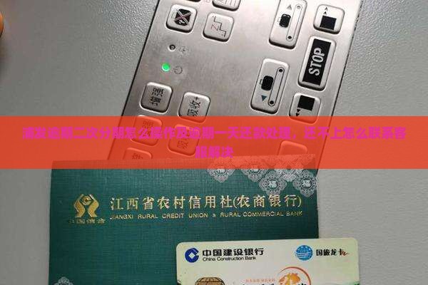浦发逾期二次分期怎么操作及逾期一天还款处理，还不上怎么联系客服解决