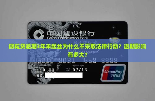 微粒贷逾期3年未起丝为什么不采取法律行动？逾期影响有多大？