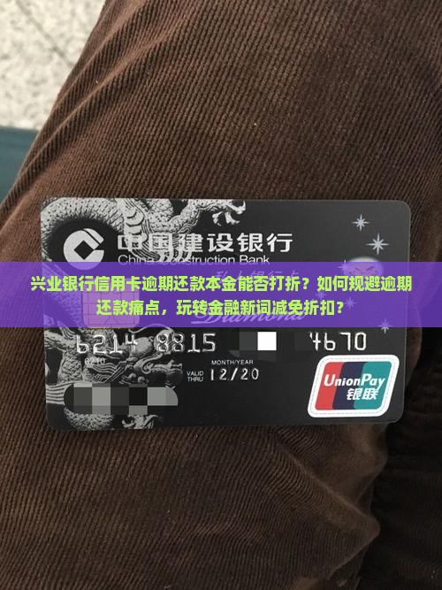 兴业银行信用卡逾期还款本金能否打折？如何规避逾期还款痛点，玩转金融新词减免折扣？