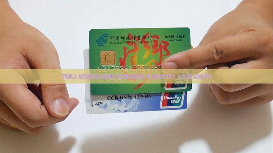 普通人如何跟交通银行协商降低抵押贷款利率？5大实用技巧！