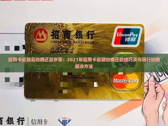 信用卡逾期后协商还款步骤：2021年信用卡逾期协商还款技巧及与银行协商解决方法