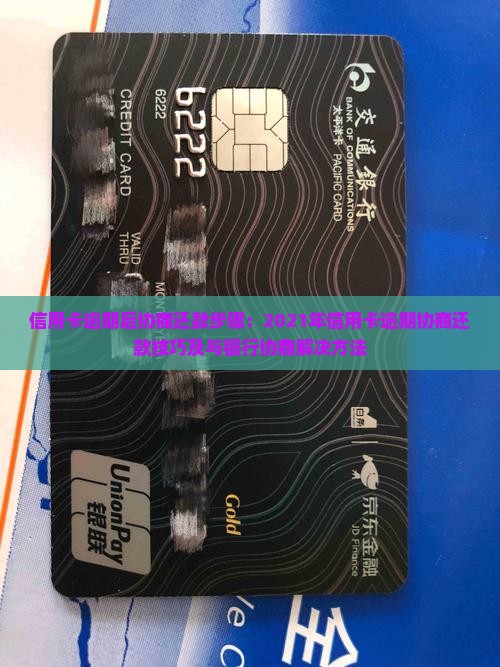 信用卡逾期后协商还款步骤：2021年信用卡逾期协商还款技巧及与银行协商解决方法