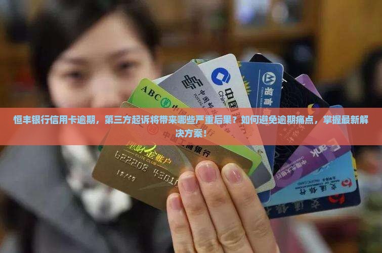 恒丰银行信用卡逾期，第三方起诉将带来哪些严重后果？如何避免逾期痛点，掌握最新解决方案！