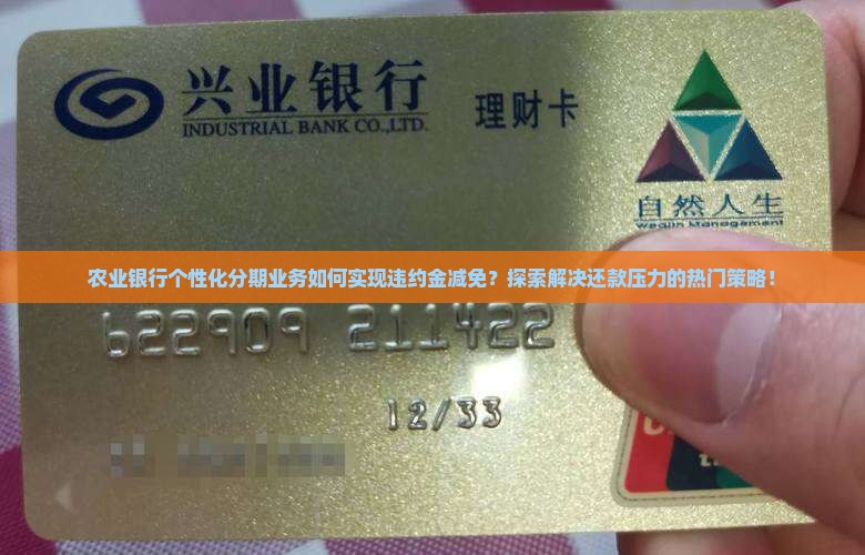 农业银行个性化分期业务如何实现违约金减免?探索解决还款压力的热门策略! 农业银行个性化分期业务如何实现违约金减免?探索解决还款压力的热门策略!