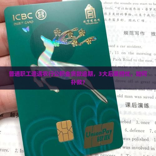 普通职工遭遇农行公积金贷款逾期，3大后果担忧，如何补救？