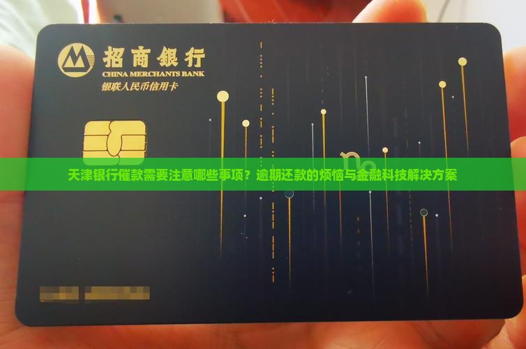 天津银行催款需要注意哪些事项？逾期还款的烦恼与金融科技解决方案