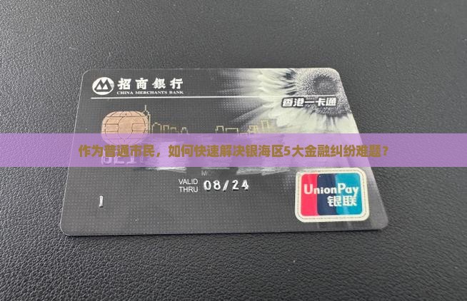 作为普通市民，如何快速解决银海区5大金融纠纷难题？
