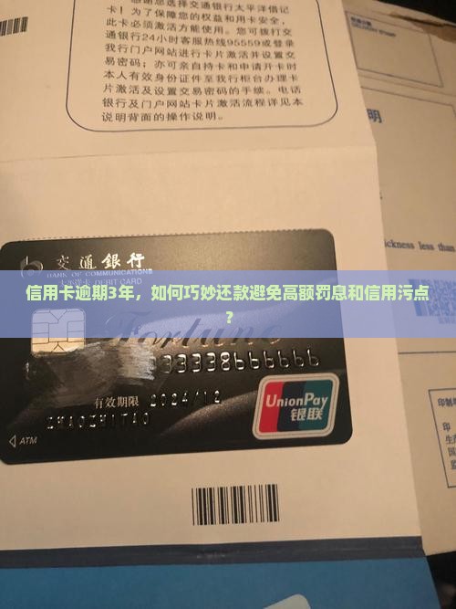 信用卡逾期3年，如何巧妙还款避免高额罚息和信用污点？