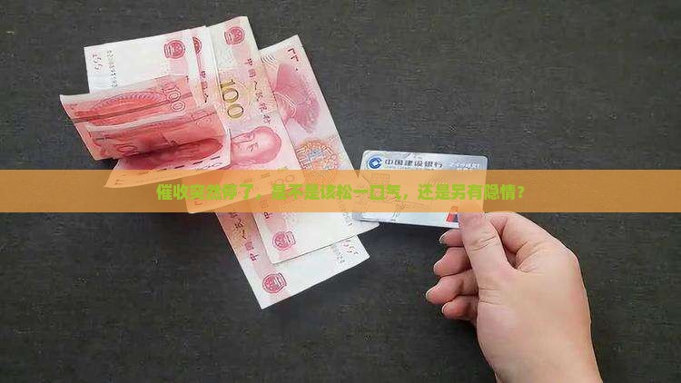 催收突然停了，是不是该松一口气，还是另有隐情？