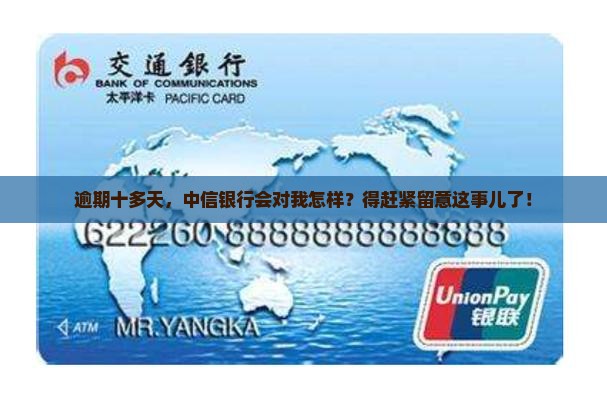 逾期十多天，中信银行会对我怎样？得赶紧留意这事儿了！