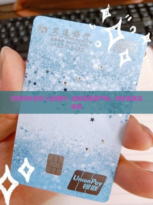好期贷有没有人逾期的？逾期后果很严重，快来看真实案例