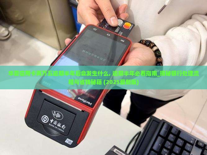 华夏信用卡两万五逾期半年后会发生什么
