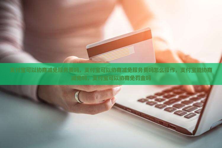 支付宝可以协商减免服务费吗 支付宝可以协商减免服务费吗