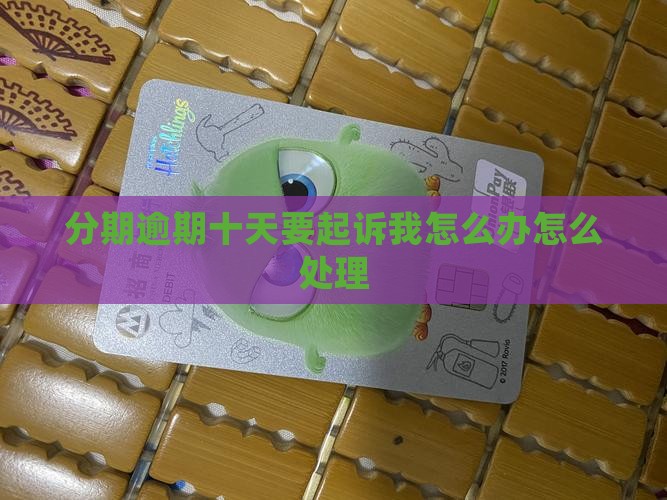 来分期逾期十天要起诉我怎么办
