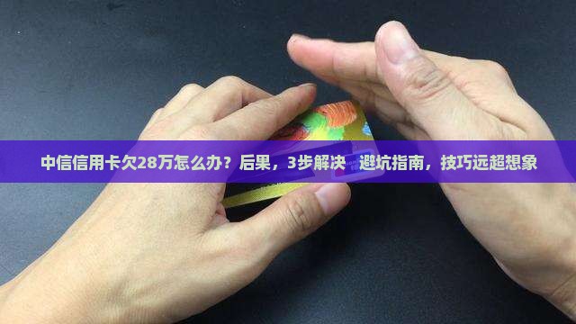 中信信用卡欠28万怎么办及相关问题