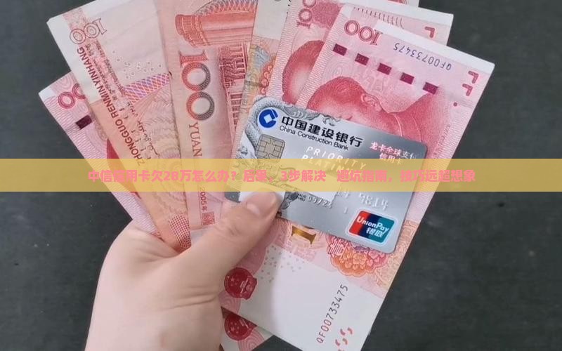 中信信用卡欠28万怎么办及相关问题