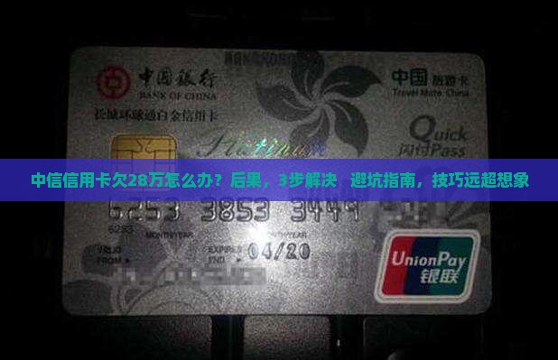 中信信用卡欠28万怎么办及相关问题