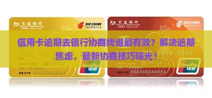 信用卡逾期去银行协商找谁最有效果