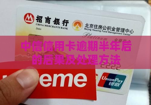 中信信用卡逾期半年后的后果及处理方法