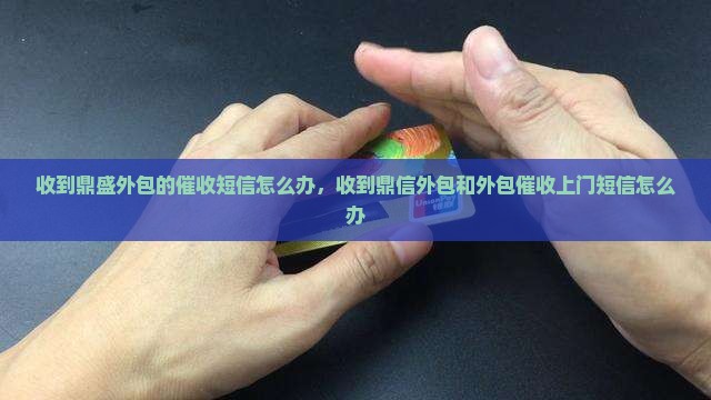 收到鼎盛外包的催收短信怎么办