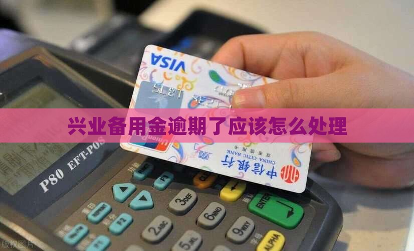 兴业备用金逾期会打联系应该如何解决
