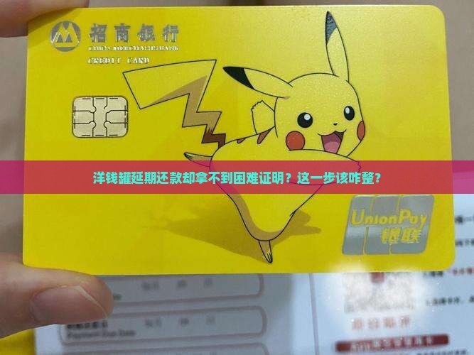 洋钱罐延期还款开不来困难证明怎么办处理