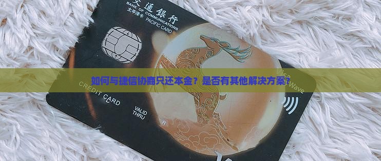 怎么跟捷信协商只还本金的钱呢