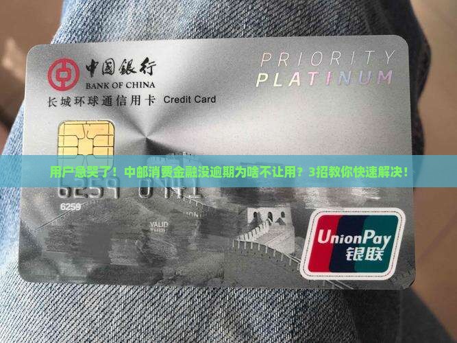 中邮消费金融没逾期不让用怎么解决
