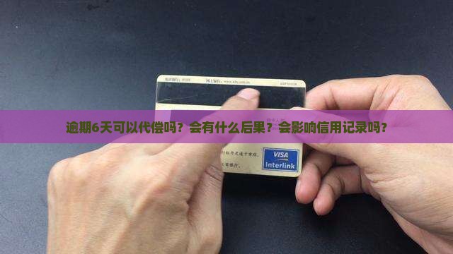 逾期6天可以代偿吗还有什么后果